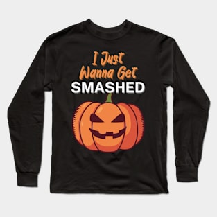 I Just Wanna Get Smashed Long Sleeve T-Shirt